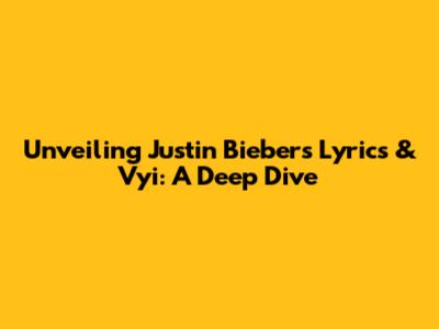 Unveiling Justin Bieber's Lyrics & Vyi: A Deep Dive