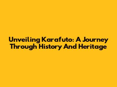 Unveiling Karafuto: A Journey Through History And Heritage