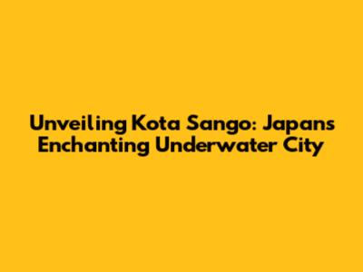 Unveiling Kota Sango: Japan's Enchanting Underwater City