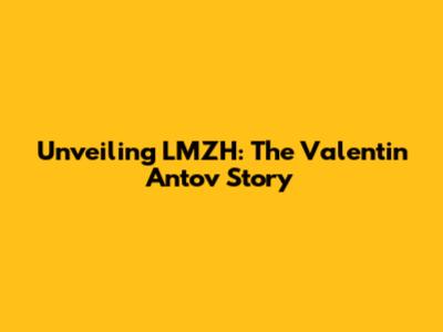 Unveiling LMZH: The Valentin Antov Story
