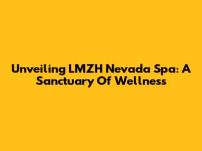 Unveiling LMZH Nevada Spa: A Sanctuary Of Wellness