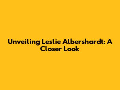 Unveiling Leslie Albershardt: A Closer Look