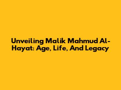 Unveiling Malik Mahmud Al-Hayat: Age, Life, And Legacy