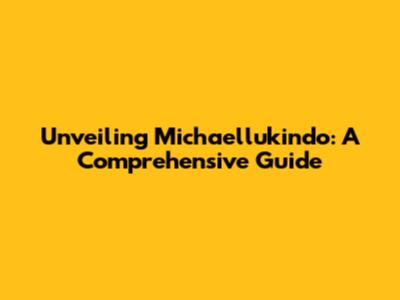 Unveiling Michaellukindo: A Comprehensive Guide
