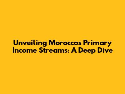 Unveiling Morocco's Primary Income Streams: A Deep Dive