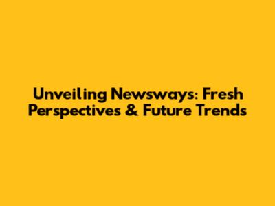 Unveiling Newsways: Fresh Perspectives & Future Trends