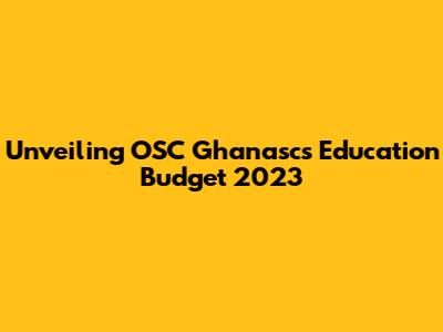 Unveiling OSC Ghanasc's Education Budget 2023