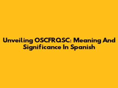 Unveiling OSCFRQSC: Meaning And Significance In Spanish