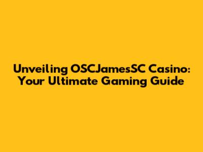Unveiling OSCJamesSC Casino: Your Ultimate Gaming Guide