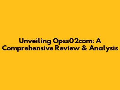 Unveiling Opss02com: A Comprehensive Review & Analysis