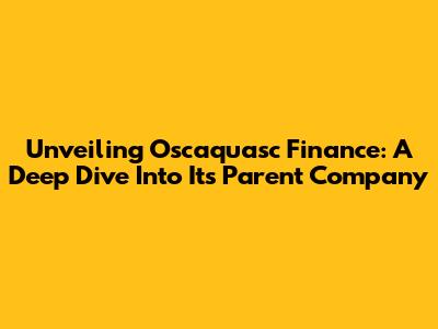 Unveiling Oscaquasc Finance: A Deep Dive Into Its Parent Company