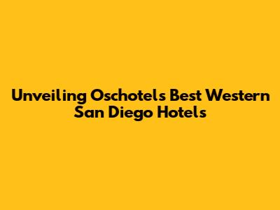 Unveiling Oschotels' Best Western San Diego Hotels