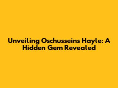 Unveiling Oschussein's Hayle: A Hidden Gem Revealed