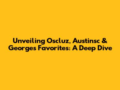 Unveiling Oscluz, Austinsc & George's Favorites: A Deep Dive