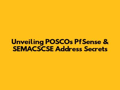 Unveiling POSCO's PfSense & SEMACSCSE Address Secrets