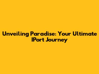 Unveiling Paradise: Your Ultimate IPort Journey