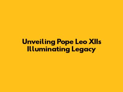 Unveiling Pope Leo XII's Illuminating Legacy