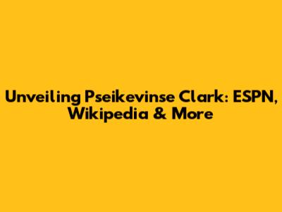 Unveiling Pseikevinse Clark: ESPN, Wikipedia & More