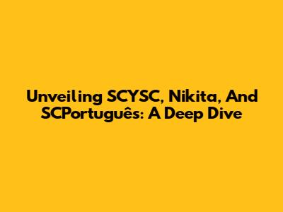 Unveiling SCYSC, Nikita, And SCPortuguês: A Deep Dive