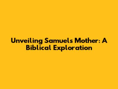 Unveiling Samuel's Mother: A Biblical Exploration