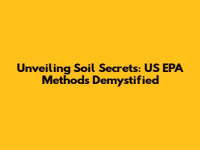 Unveiling Soil Secrets: US EPA Methods Demystified