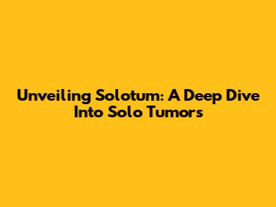 Unveiling Solotum: A Deep Dive Into Solo Tumors