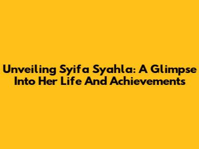 Unveiling Syifa Syahla: A Glimpse Into Her Life And Achievements