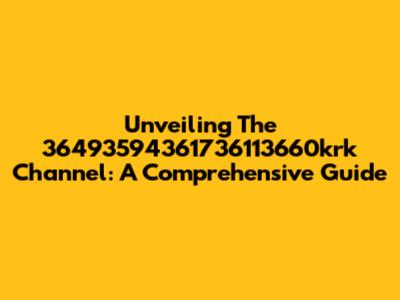 Unveiling The 36493594361736113660krk Channel: A Comprehensive Guide