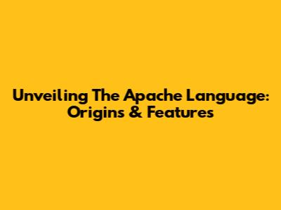 Unveiling The Apache Language: Origins & Features