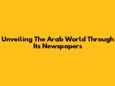Unveiling The Arab World Through Its Newspapers
