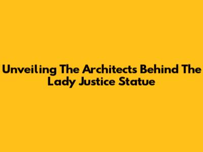 Unveiling The Architects Behind The Lady Justice Statue