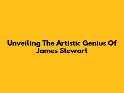 Unveiling The Artistic Genius Of James Stewart