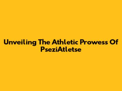 Unveiling The Athletic Prowess Of PseziAtletse