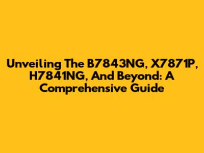 Unveiling The B7843NG, X7871P, H7841NG, And Beyond: A Comprehensive Guide