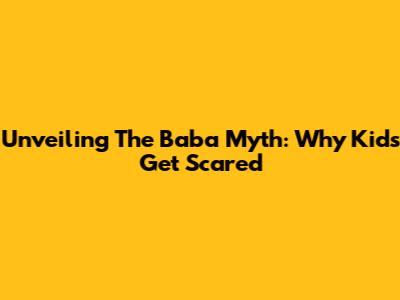 Unveiling The Baba Myth: Why Kids Get Scared