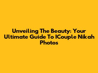 Unveiling The Beauty: Your Ultimate Guide To ICouple Nikah Photos