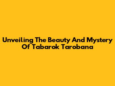 Unveiling The Beauty And Mystery Of Tabarok Tarobana