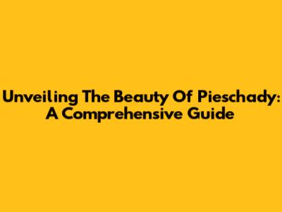Unveiling The Beauty Of Pieschady: A Comprehensive Guide