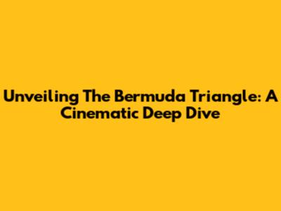 Unveiling The Bermuda Triangle: A Cinematic Deep Dive