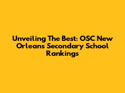 Unveiling The Best: OSC New Orleans Secondary School Rankings