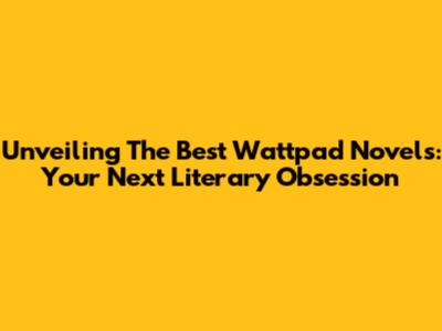 Unveiling The Best Wattpad Novels: Your Next Literary Obsession