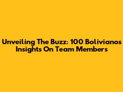 Unveiling The Buzz: 100 Bolivianos' Insights On Team Members