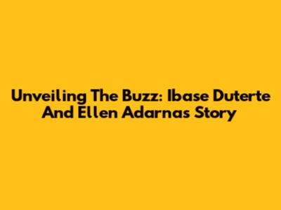 Unveiling The Buzz: Ibase Duterte And Ellen Adarna's Story