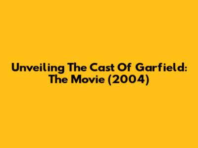 Unveiling The Cast Of Garfield: The Movie (2004)