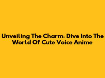 Unveiling The Charm: Dive Into The World Of Cute Voice Anime