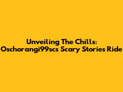 Unveiling The Chills: Oschorangi99sc's Scary Stories Ride