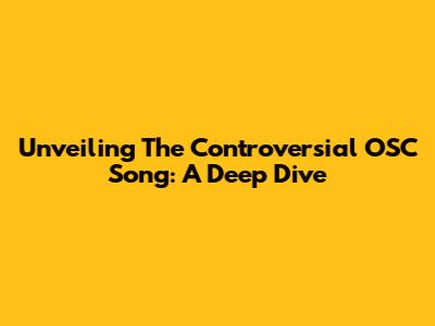 Unveiling The Controversial OSC Song: A Deep Dive
