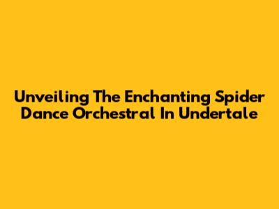 Unveiling The Enchanting Spider Dance Orchestral In Undertale