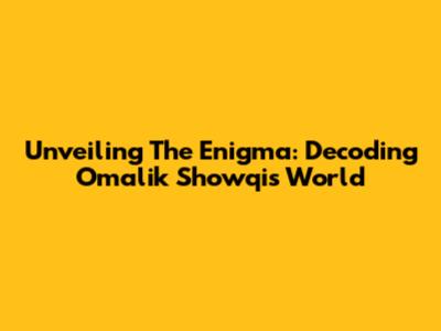 Unveiling The Enigma: Decoding Omalik Showqi's World