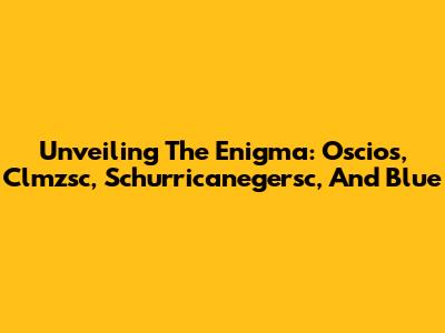 Unveiling The Enigma: Oscios, Clmzsc, Schurricanegersc, And Blue